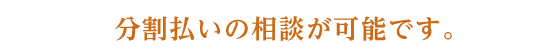 分割払いの相談が可能です。